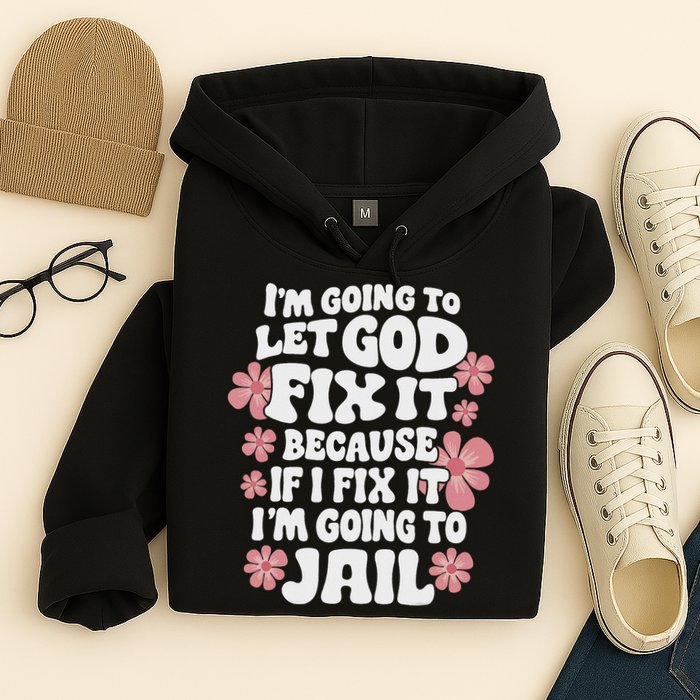 Let God Fix It Because If I Fix It I'm Going To Jail Funny Hoodie