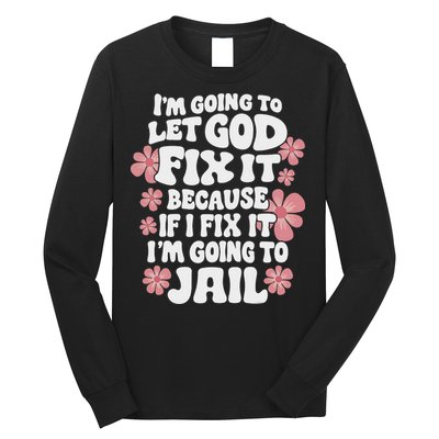 Let God Fix It Because If I Fix It I'm Going To Jail Funny Long Sleeve Shirt
