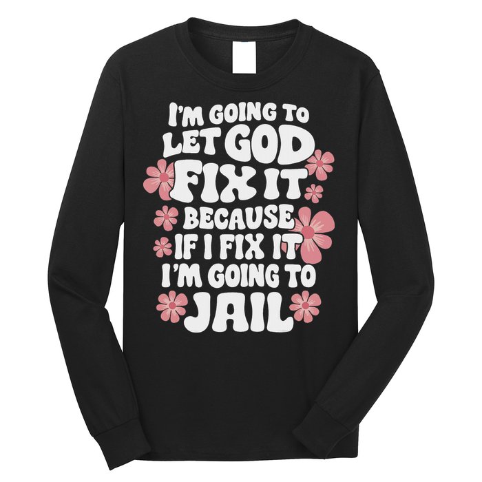 Let God Fix It Because If I Fix It I'm Going To Jail Funny Long Sleeve Shirt