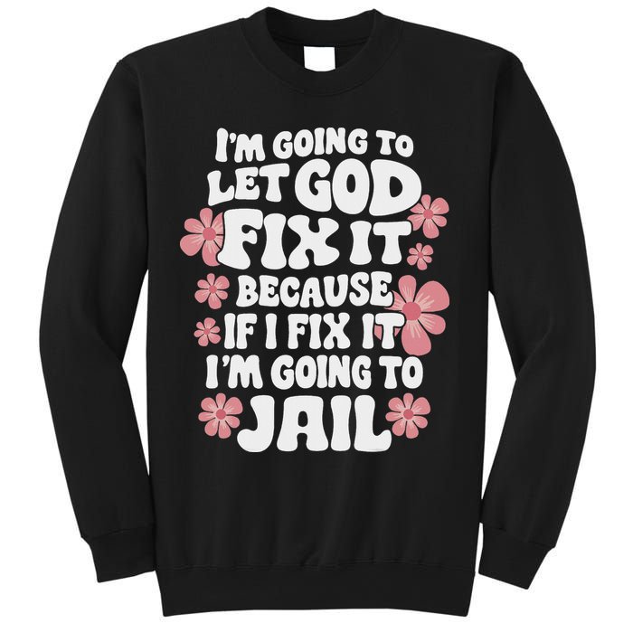 Let God Fix It Because If I Fix It I'm Going To Jail Funny Sweatshirt