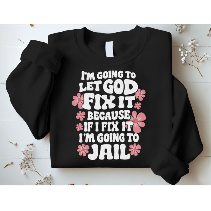 Let God Fix It Because If I Fix It I'm Going To Jail Funny Sweatshirt