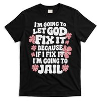 Let God Fix It Because If I Fix It I'm Going To Jail Funny T-Shirt