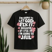 Let God Fix It Because If I Fix It I'm Going To Jail Funny T-Shirt