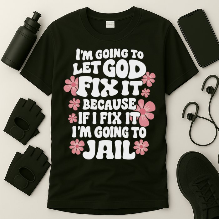 Let God Fix It Because If I Fix It I'm Going To Jail Funny T-Shirt