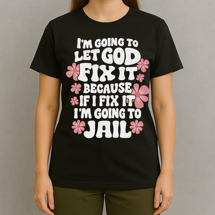 Let God Fix It Because If I Fix It I'm Going To Jail Funny T-Shirt