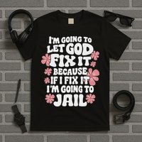 Let God Fix It Because If I Fix It I'm Going To Jail Funny T-Shirt