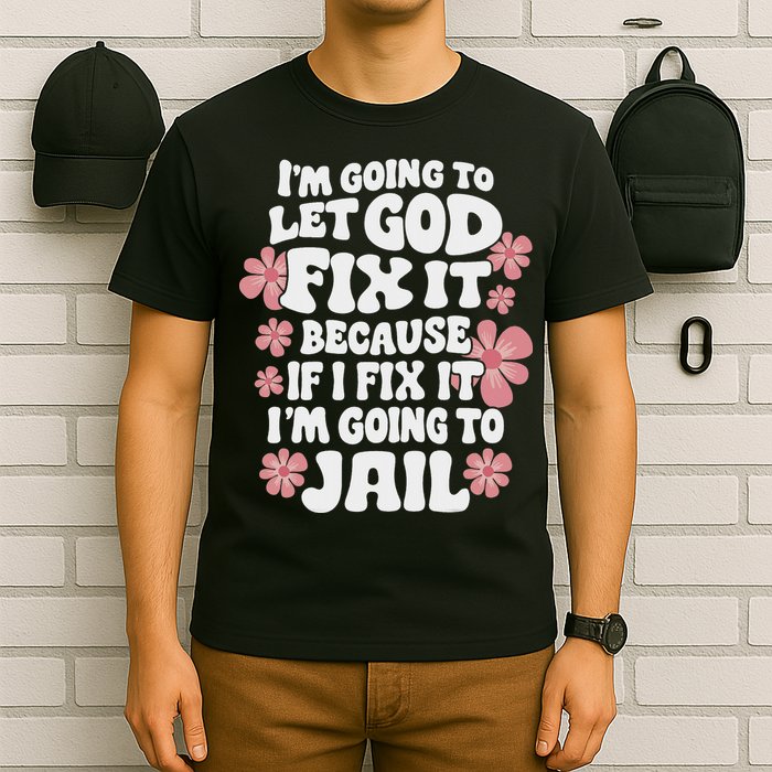 Let God Fix It Because If I Fix It I'm Going To Jail Funny T-Shirt