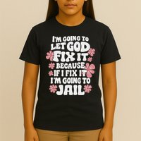 Let God Fix It Because If I Fix It I'm Going To Jail Funny T-Shirt