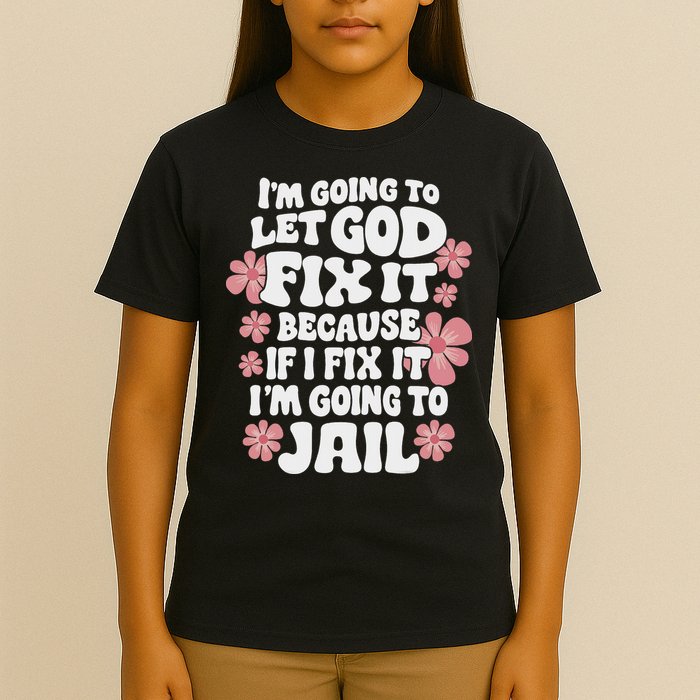 Let God Fix It Because If I Fix It I'm Going To Jail Funny T-Shirt