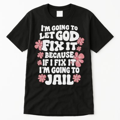 Let God Fix It Because If I Fix It I'm Going To Jail Funny Tall T-Shirt