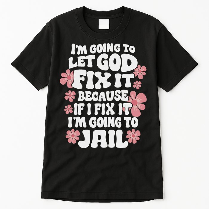 Let God Fix It Because If I Fix It I'm Going To Jail Funny Tall T-Shirt
