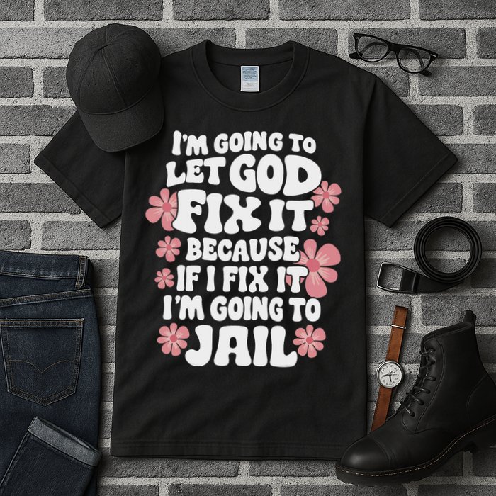 Let God Fix It Because If I Fix It I'm Going To Jail Funny Tall T-Shirt