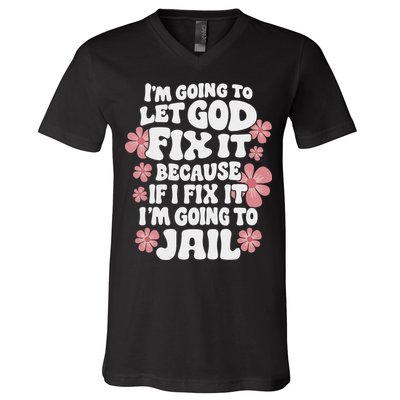 Let God Fix It Because If I Fix It I'm Going To Jail Funny V-Neck T-Shirt