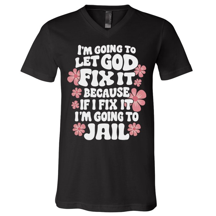 Let God Fix It Because If I Fix It I'm Going To Jail Funny V-Neck T-Shirt