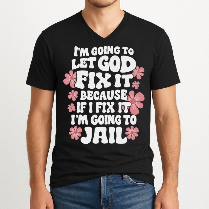 Let God Fix It Because If I Fix It I'm Going To Jail Funny V-Neck T-Shirt