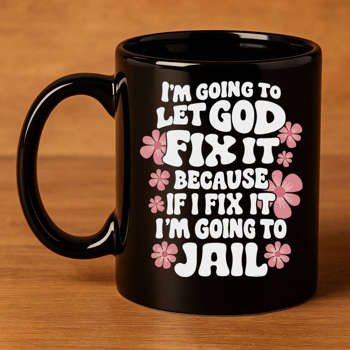 Let God Fix It Because If I Fix It I'm Going To Jail Funny 11oz C Handle Ceramic Mug