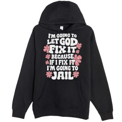 Let God Fix It Because If I Fix It I'm Going To Jail Funny Premium Pullover Hoodie