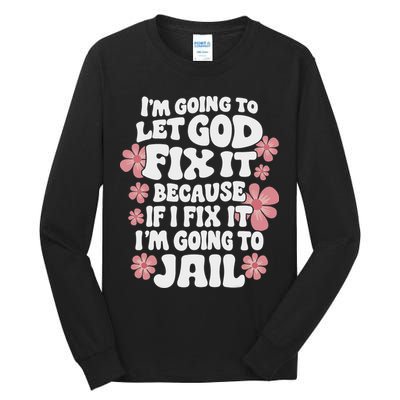 Let God Fix It Because If I Fix It I'm Going To Jail Funny Tall Long Sleeve T-Shirt