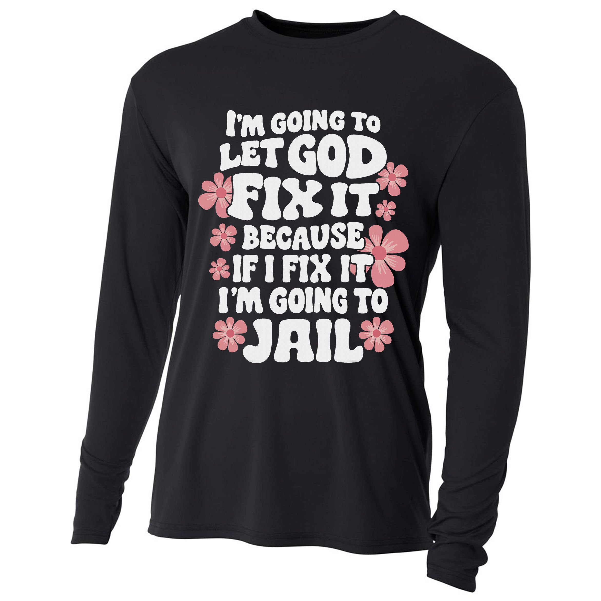 Let God Fix It Because If I Fix It I'm Going To Jail Funny Cooling Performance Long Sleeve Crew