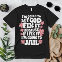 Let God Fix It Because If I Fix It I'm Going To Jail Funny Premium T-Shirt