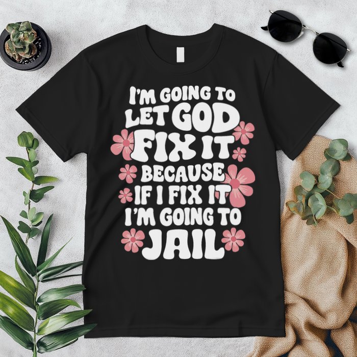 Let God Fix It Because If I Fix It I'm Going To Jail Funny Premium T-Shirt