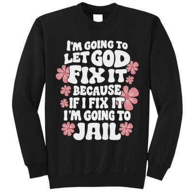 Let God Fix It Because If I Fix It I'm Going To Jail Funny Tall Sweatshirt