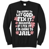 Let God Fix It Because If I Fix It I'm Going To Jail Funny Tall Sweatshirt