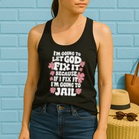 Let God Fix It Because If I Fix It I'm Going To Jail Funny Womens Tank Top