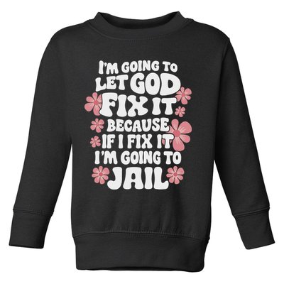 Let God Fix It Because If I Fix It I'm Going To Jail Funny Toddler Sweatshirt