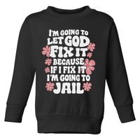 Let God Fix It Because If I Fix It I'm Going To Jail Funny Toddler Sweatshirt