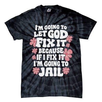 Let God Fix It Because If I Fix It I'm Going To Jail Funny Tie-Dye T-Shirt