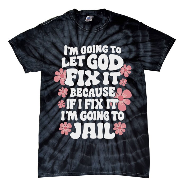 Let God Fix It Because If I Fix It I'm Going To Jail Funny Tie-Dye T-Shirt