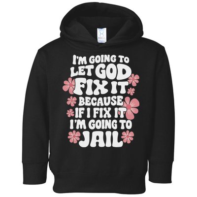 Let God Fix It Because If I Fix It I'm Going To Jail Funny Toddler Hoodie