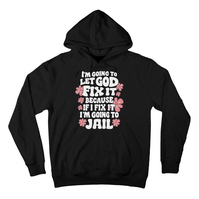 Let God Fix It Because If I Fix It I'm Going To Jail Funny Tall Hoodie