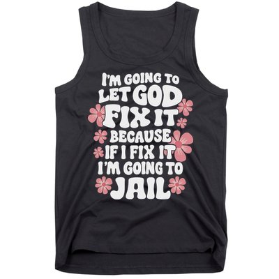 Let God Fix It Because If I Fix It I'm Going To Jail Funny Tank Top