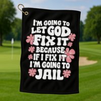 Let God Fix It Because If I Fix It I'm Going To Jail Funny Golf Towel
