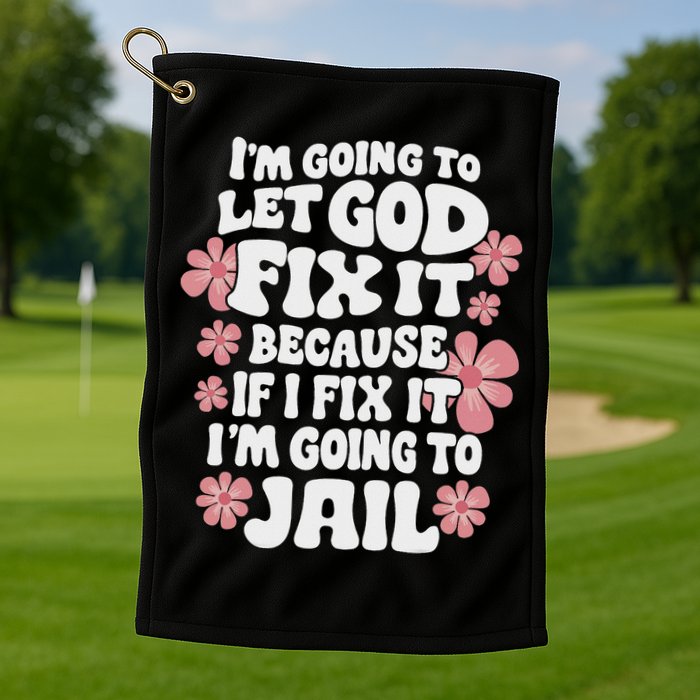 Let God Fix It Because If I Fix It I'm Going To Jail Funny Golf Towel