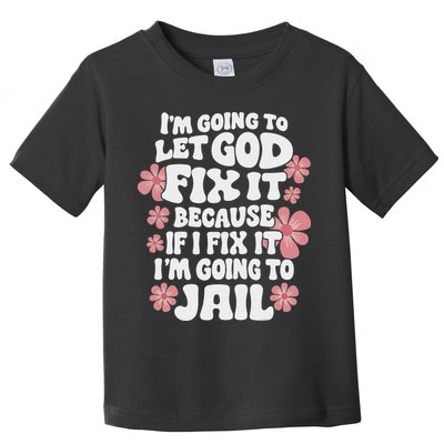 Let God Fix It Because If I Fix It I'm Going To Jail Funny Toddler T-Shirt