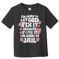 Let God Fix It Because If I Fix It I'm Going To Jail Funny Toddler T-Shirt