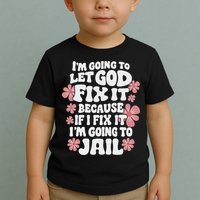 Let God Fix It Because If I Fix It I'm Going To Jail Funny Toddler T-Shirt