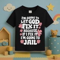 Let God Fix It Because If I Fix It I'm Going To Jail Funny Toddler T-Shirt