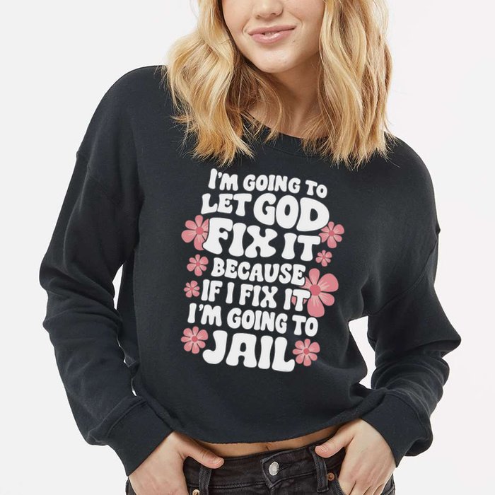Let God Fix It Because If I Fix It I'm Going To Jail Funny Cropped Pullover Crew