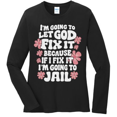 Let God Fix It Because If I Fix It I'm Going To Jail Funny Ladies Long Sleeve Shirt