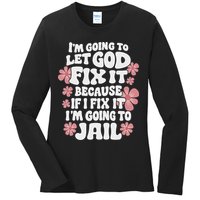 Let God Fix It Because If I Fix It I'm Going To Jail Funny Ladies Long Sleeve Shirt