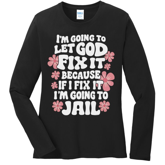 Let God Fix It Because If I Fix It I'm Going To Jail Funny Ladies Long Sleeve Shirt