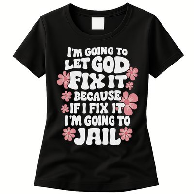 Let God Fix It Because If I Fix It I'm Going To Jail Funny Womens T-Shirt