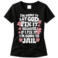Let God Fix It Because If I Fix It I'm Going To Jail Funny Womens T-Shirt