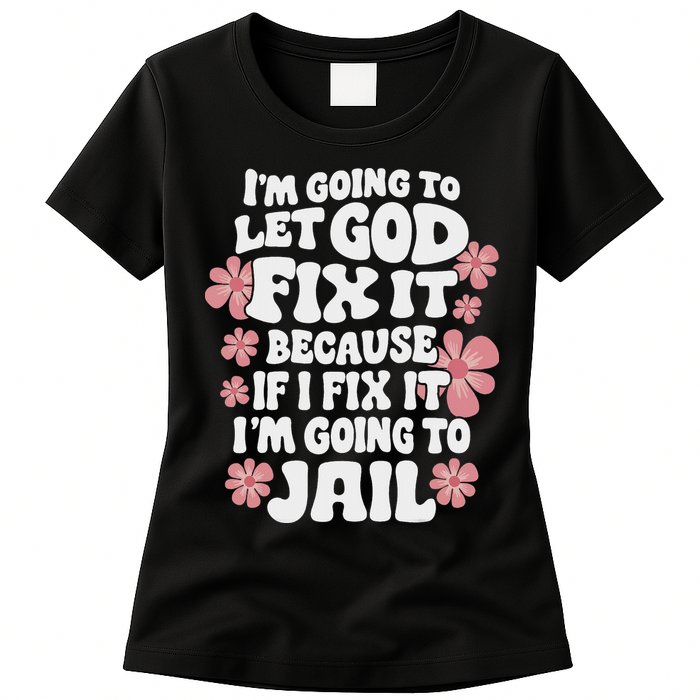 Let God Fix It Because If I Fix It I'm Going To Jail Funny Womens T-Shirt