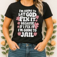 Let God Fix It Because If I Fix It I'm Going To Jail Funny Womens T-Shirt