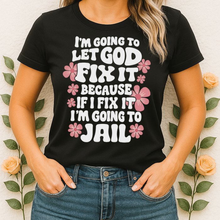 Let God Fix It Because If I Fix It I'm Going To Jail Funny Womens T-Shirt